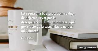 Esta sería una buena ocasión, se dijo, de dejarme llevar por la desesperación, si me encontrase aquí por efecto de la casualidad y no por mi voluntad
