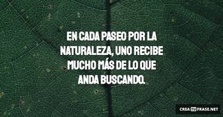 En cada paseo por la naturaleza, uno recibe mucho más de lo que anda buscando.