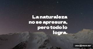 La naturaleza no se apresura, pero todo lo logra.