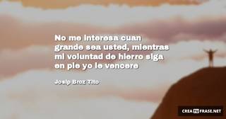 No me interesa cuan grande sea usted, mientras mi voluntad de hierro siga en pie yo le vencere