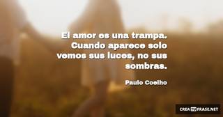 El amor es una trampa. Cuando aparece solo vemos sus luces, no sus sombras.
