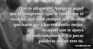 ¿Qué es un amigo? Amigo es aquel que te comprende, que te cuida, que te escucha, que sabe siempre qué decir o qué hacer para hacerte sentir mejor, es aquel que te apoyó incondicionalmente. En pocas palabras amigo eres tú.