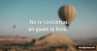 No te conviertas en quien te hirió.