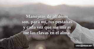 Manojitos de alfileres son, para mí, tus pestañas y cada vez que me miras me las clavas en el alma.