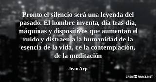 Pronto el silencio será una leyenda del pasado. El hombre inventa, día tras día, máquinas y dispositivos que aumentan el ruido y distraen a la humanidad de la esencia de la vida, de la contemplación, de la meditación