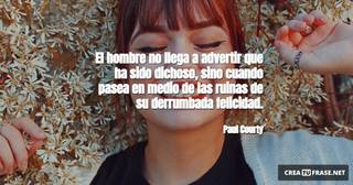 El hombre no llega a advertir que ha sido dichoso, sino cuando pasea en medio de las ruinas de su derrumbada felicidad.
