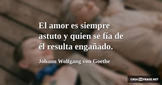 El amor es siempre astuto y quien se fía de él resulta engañado.