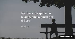 No llores por quien no te ama, ama a quien por tí llora