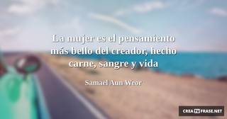 La mujer es el pensamiento más bello del creador, hecho carne, sangre y vida