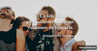 La felicidad está precisamente donde no cuidamos de buscarla.