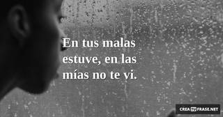 En tus malas estuve,  en las mías no te vi.