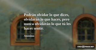 Podrán olvidar lo que dices, olvidarán lo que haces, pero nunca olvidarán lo que tú les haces sentir.