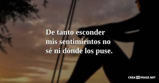 De tanto esconder mis sentimientos no sé ni dónde los puse.