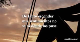 De tanto esconder mis sentimientos no sé ni dónde los puse.