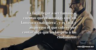Es facil llegar a ser famoso si cuentas que te acuestas con 'un famoso/o cualquiera', y es facil y asqueroso el que cobres por contar algo que no las pela a los ciudadanos