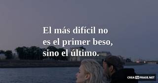 El más difícil no es el primer beso, sino el último.