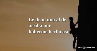 Le debo una al de arriba por haberme hecho así