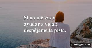 Si no me vas a ayudar a volar, despéjame la pista.