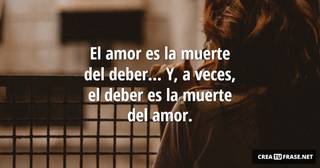 El amor es la muerte del deber... Y, a veces, el deber es la muerte del amor.