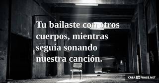 Tu bailaste con otros cuerpos, mientras seguía sonando nuestra canción.