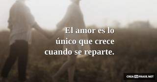 El amor  es lo único  que crece  cuando se  reparte.