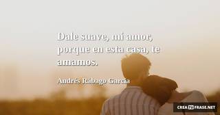 Dale suave, mi amor, porque en esta casa, te amamos.