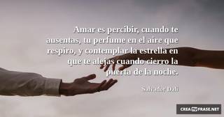 Amar es percibir, cuando te ausentas, tu perfume en el aire que respiro, y contemplar la estrella en que te alejas cuando cierro la puerta de la noche.