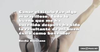Ganar el título fue algo maravilloso. Todo lo bueno que me ha sucedido después ha sido la resultante de mi buen éxito como boxeador