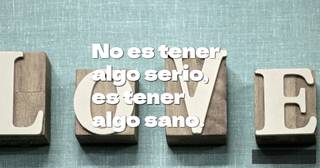 No es tener algo serio,  es tener algo sano.