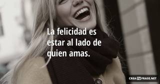 La felicidad es estar al lado de quien amas.