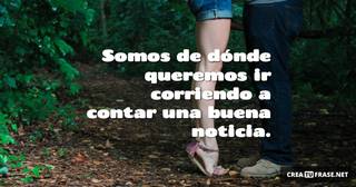 Somos de dónde queremos ir corriendo a contar una buena noticia.