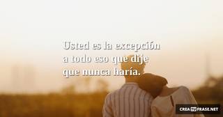Usted es la excepción a todo eso que dije que nunca haría.