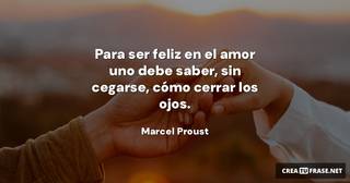 Para ser feliz en el amor uno debe saber, sin cegarse, cómo cerrar los ojos.