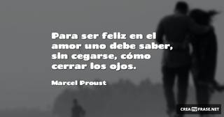 Para ser feliz en el amor uno debe saber, sin cegarse, cómo cerrar los ojos.