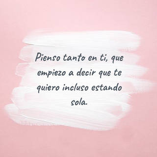 Pienso tanto en ti, que empiezo a decir que te quiero incluso estando sola. Pienso tanto en ti, que empiezo a decir que te quiero incluso estando sola.