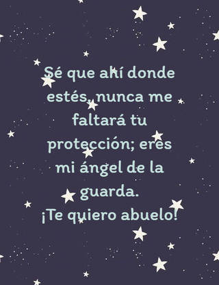 Sé que ahí donde estés, nunca me faltará tu protección; eres mi ángel de la guarda. ¡Te quiero abuelo! Sé que ahí donde estés, nunca me faltará tu protección; eres mi ángel de la guarda. ¡Te quiero abuelo!