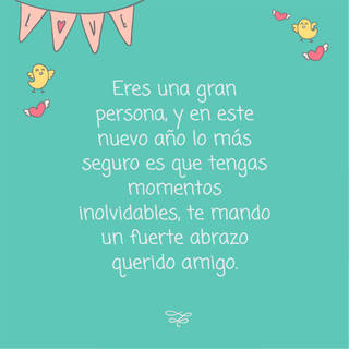 Eres una gran persona, y en este nuevo año lo más seguro es que tengas momentos inolvidables, te mando un fuerte abrazo querido amigo.