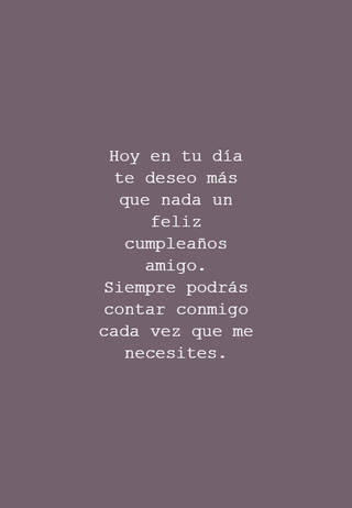 Hoy en tu día te deseo más que nada un feliz cumpleaños amigo.  Siempre podrás contar conmigo cada vez que me necesites.