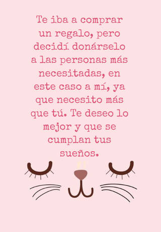 Te iba a comprar un regalo, pero decidí donárselo a las personas más necesitadas, en este caso a mí, ya que necesito más que tú. Te deseo lo mejor y que se cumplan tus sueños.