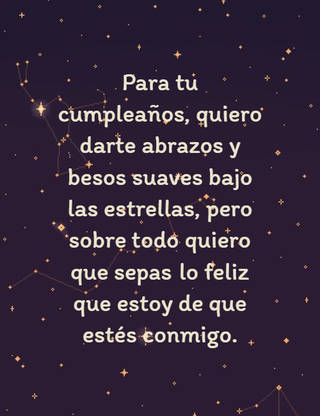 Para tu cumpleaños, quiero darte abrazos y besos suaves bajo las estrellas, pero sobre todo quiero que sepas lo feliz que estoy de que estés conmigo.