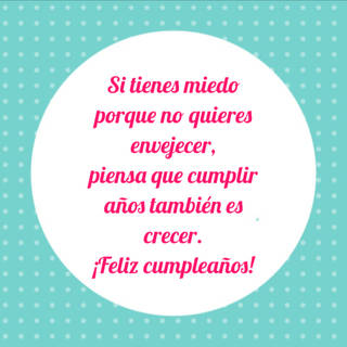 Si tienes miedo porque no quieres envejecer, piensa que cumplir años también es crecer. ¡Feliz cumpleaños!