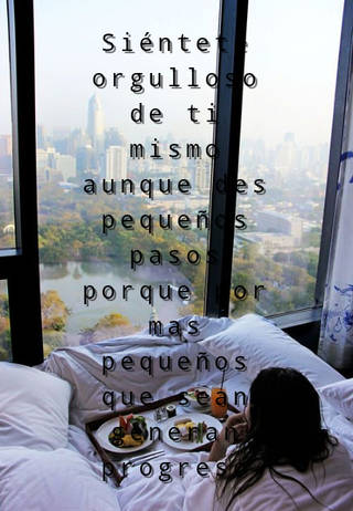 Siéntete orgulloso de ti mismo aunque des pequeños pasos porque por mas pequeños que sean generan progreso