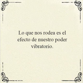 Lo que nos rodea es el efecto de nuestro poder vibratorio.