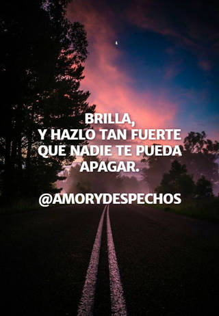 BRILLA, Y HAZLO TAN FUERTE QUE NADIE TE PUEDA APAGAR. @amorydespechos