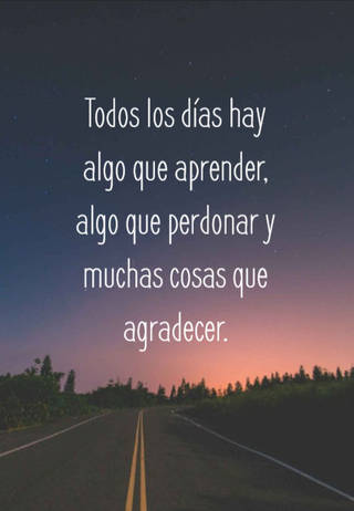 Todos los días hay algo que aprender, algo que perdonar y muchas cosas que agradecer.