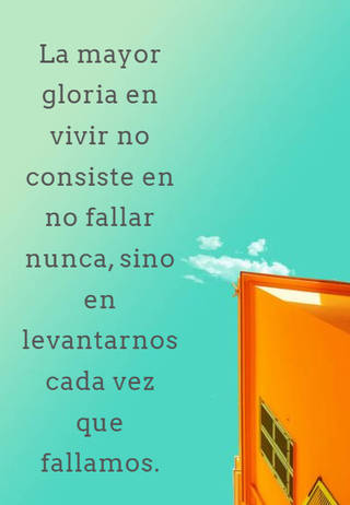 La mayor gloria en vivir no consiste en no fallar nunca, sino en levantarnos cada vez que fallamos.