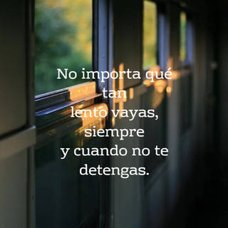 No importa qué tan lento vayas, siempre y cuando no te detengas.