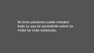 En tres palabras puedo resumir todo lo que he aprendido sobre la vida: La vida continúa.