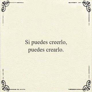 Si puedes creerlo, puedes crearlo.