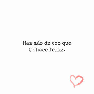 Haz más de eso que  te hace feliz.